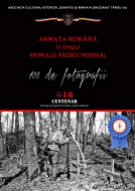 Afiș ARMATA ROMÂNĂ ÎN TIMPUL PRIMULUI RĂZBOI MONDIAL. 100 DE FOTOGRAFII